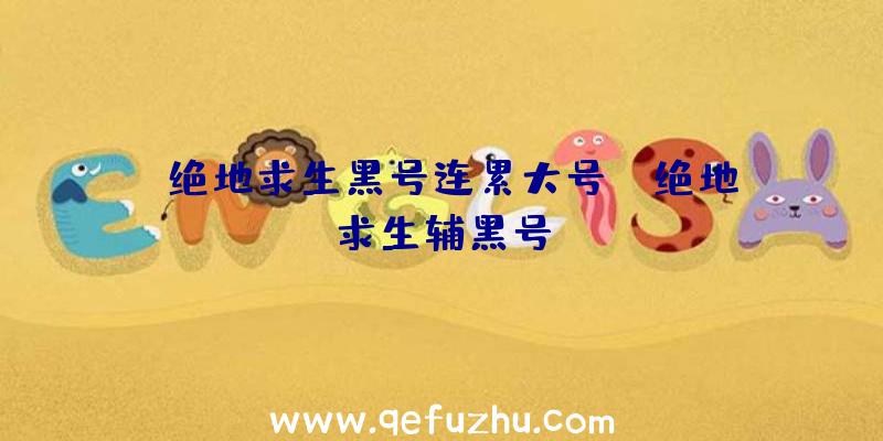 「绝地求生黑号连累大号」|绝地求生辅黑号